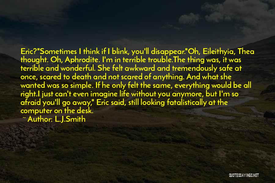 L.J.Smith Quotes: Eric?sometimes I Think If I Blink, You'll Disappear.oh, Eileithyia, Thea Thought. Oh, Aphrodite. I'm In Terrible Trouble.the Thing Was, It