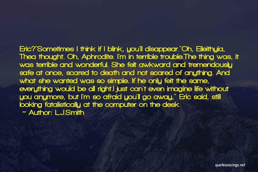 L.J.Smith Quotes: Eric?sometimes I Think If I Blink, You'll Disappear.oh, Eileithyia, Thea Thought. Oh, Aphrodite. I'm In Terrible Trouble.the Thing Was, It