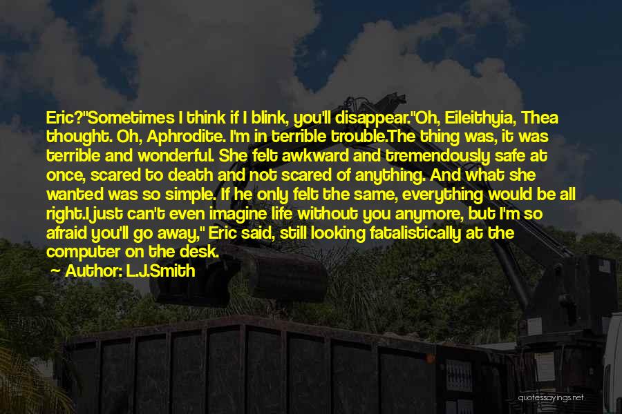 L.J.Smith Quotes: Eric?sometimes I Think If I Blink, You'll Disappear.oh, Eileithyia, Thea Thought. Oh, Aphrodite. I'm In Terrible Trouble.the Thing Was, It