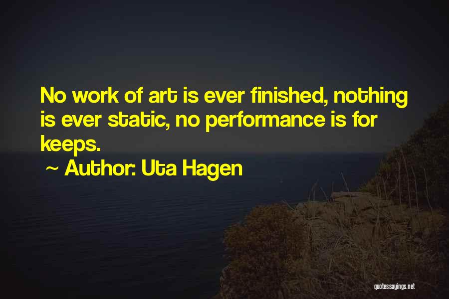 Uta Hagen Quotes: No Work Of Art Is Ever Finished, Nothing Is Ever Static, No Performance Is For Keeps.