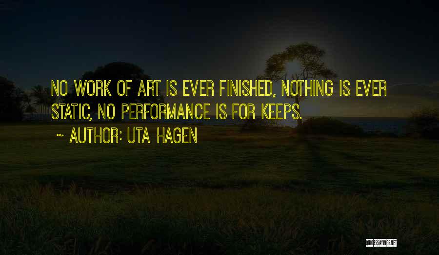 Uta Hagen Quotes: No Work Of Art Is Ever Finished, Nothing Is Ever Static, No Performance Is For Keeps.