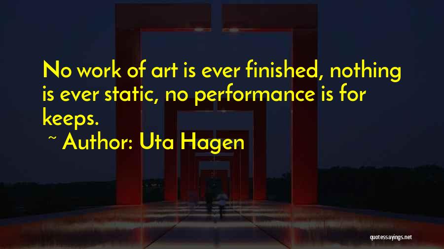 Uta Hagen Quotes: No Work Of Art Is Ever Finished, Nothing Is Ever Static, No Performance Is For Keeps.