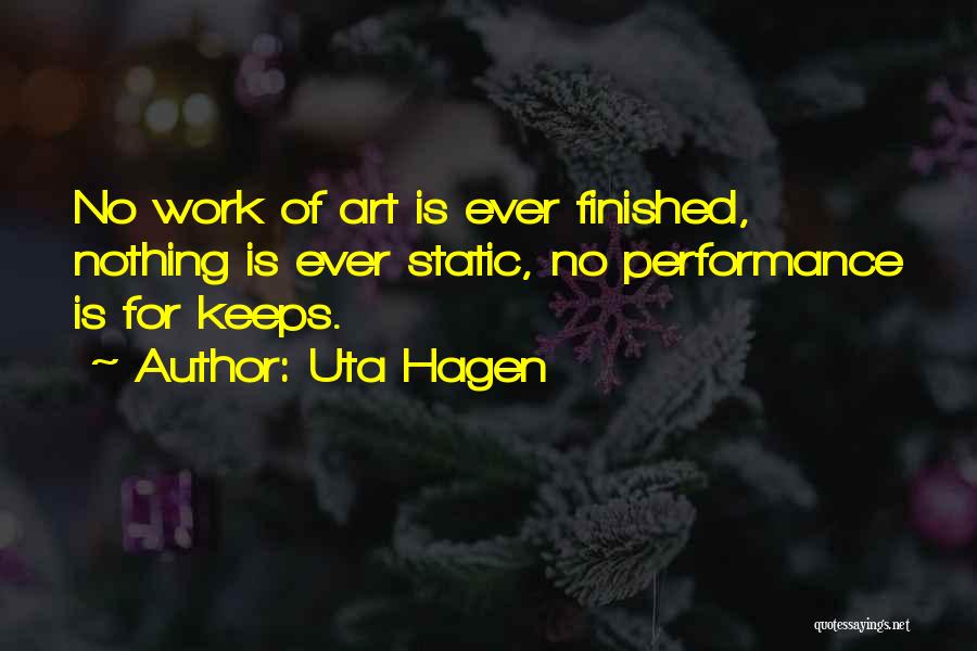 Uta Hagen Quotes: No Work Of Art Is Ever Finished, Nothing Is Ever Static, No Performance Is For Keeps.