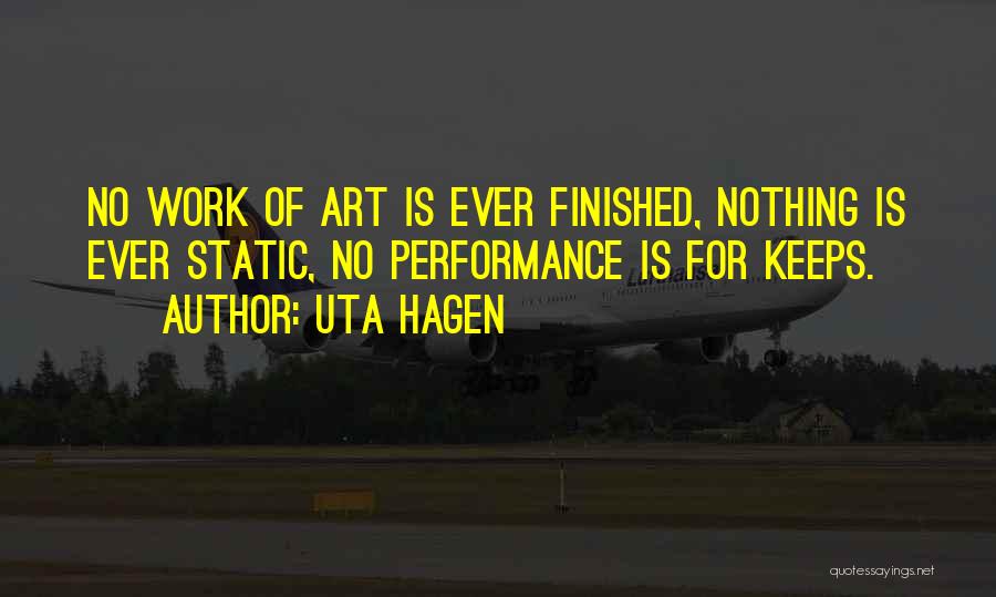 Uta Hagen Quotes: No Work Of Art Is Ever Finished, Nothing Is Ever Static, No Performance Is For Keeps.