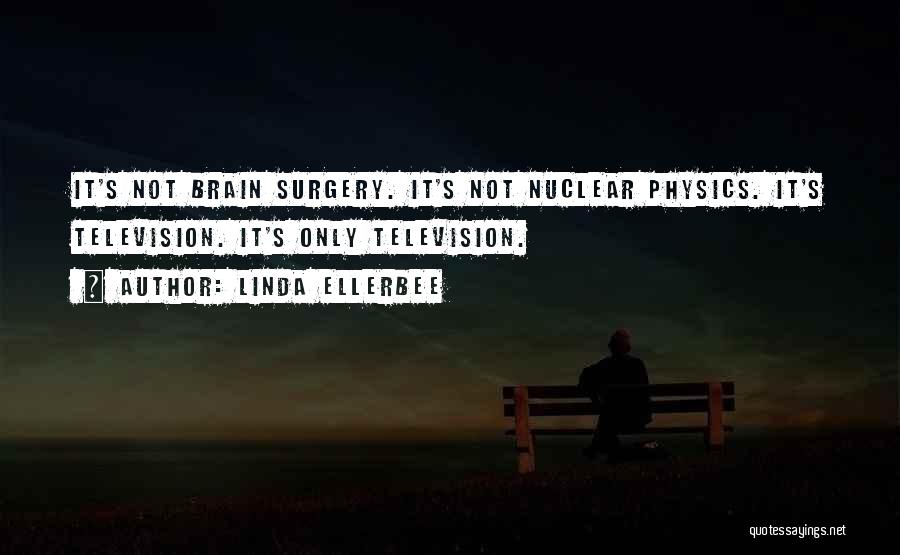 Linda Ellerbee Quotes: It's Not Brain Surgery. It's Not Nuclear Physics. It's Television. It's Only Television.
