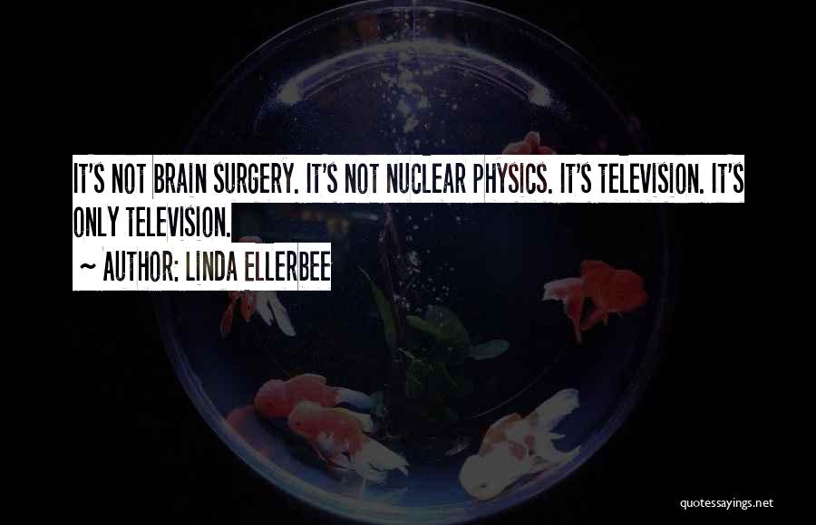 Linda Ellerbee Quotes: It's Not Brain Surgery. It's Not Nuclear Physics. It's Television. It's Only Television.