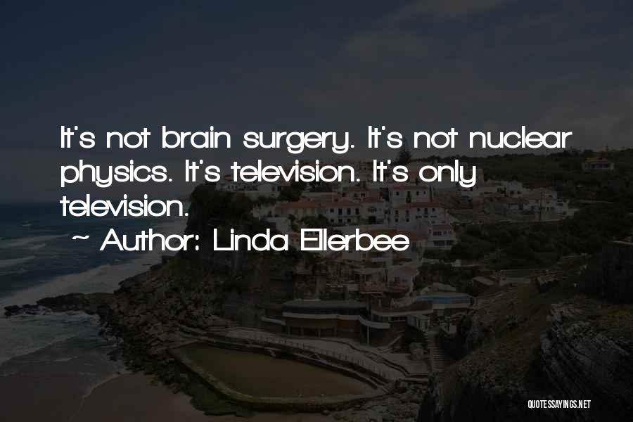 Linda Ellerbee Quotes: It's Not Brain Surgery. It's Not Nuclear Physics. It's Television. It's Only Television.