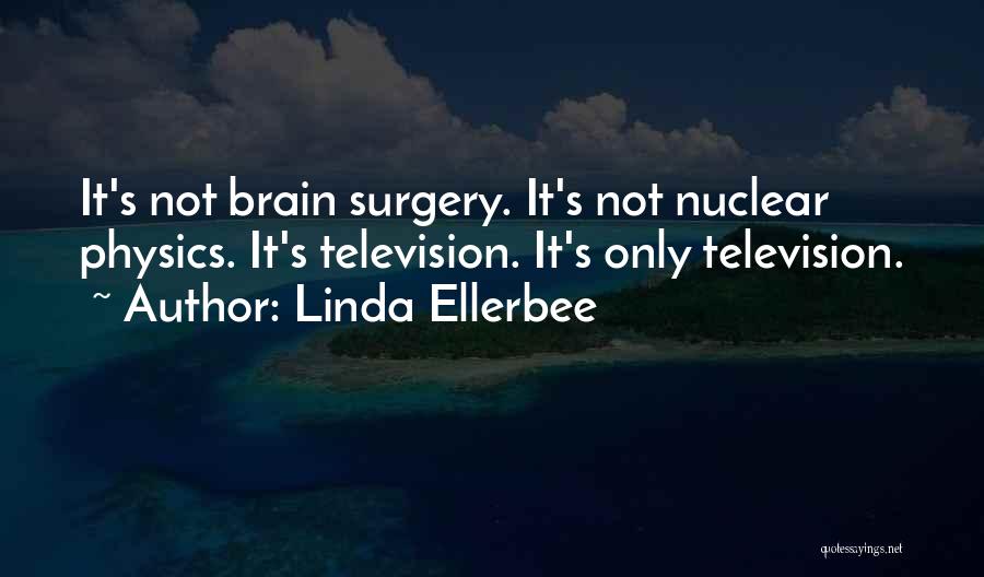 Linda Ellerbee Quotes: It's Not Brain Surgery. It's Not Nuclear Physics. It's Television. It's Only Television.