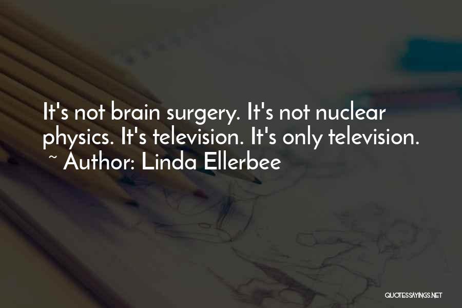 Linda Ellerbee Quotes: It's Not Brain Surgery. It's Not Nuclear Physics. It's Television. It's Only Television.