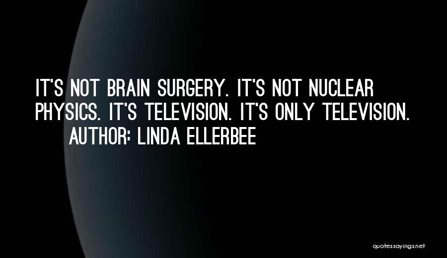 Linda Ellerbee Quotes: It's Not Brain Surgery. It's Not Nuclear Physics. It's Television. It's Only Television.