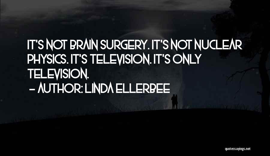 Linda Ellerbee Quotes: It's Not Brain Surgery. It's Not Nuclear Physics. It's Television. It's Only Television.