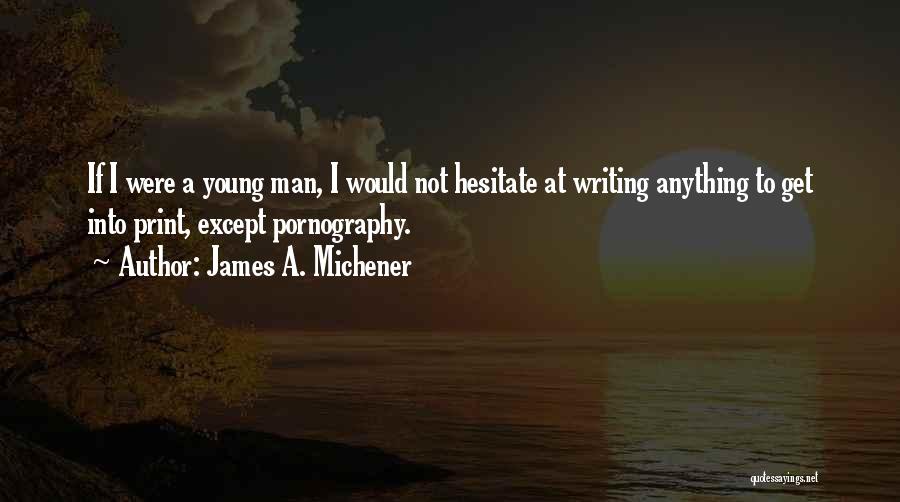James A. Michener Quotes: If I Were A Young Man, I Would Not Hesitate At Writing Anything To Get Into Print, Except Pornography.