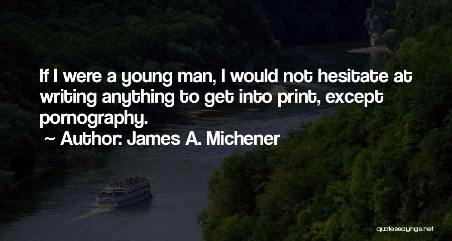 James A. Michener Quotes: If I Were A Young Man, I Would Not Hesitate At Writing Anything To Get Into Print, Except Pornography.