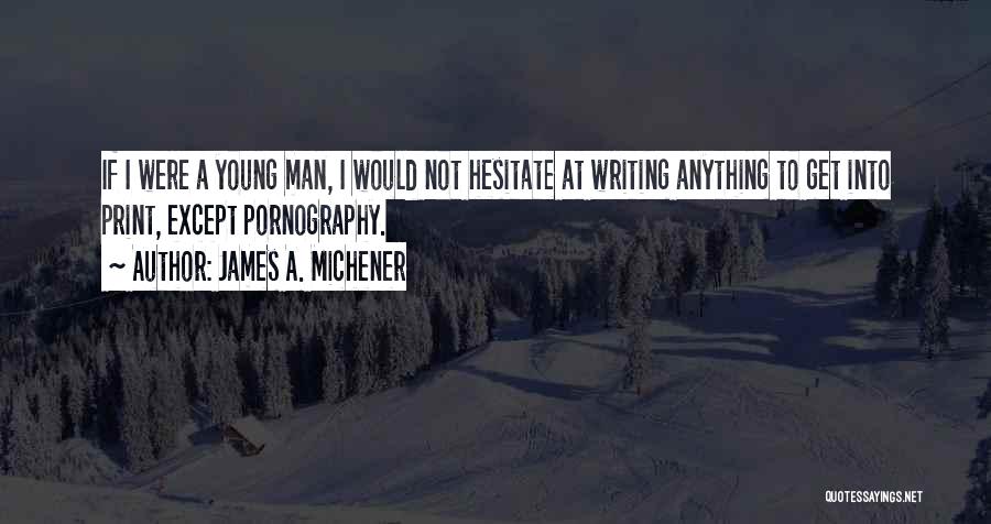 James A. Michener Quotes: If I Were A Young Man, I Would Not Hesitate At Writing Anything To Get Into Print, Except Pornography.