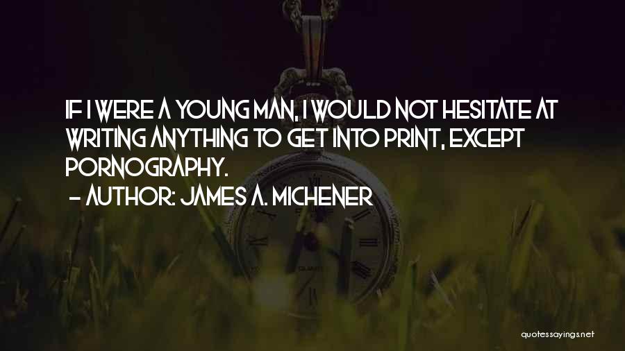 James A. Michener Quotes: If I Were A Young Man, I Would Not Hesitate At Writing Anything To Get Into Print, Except Pornography.