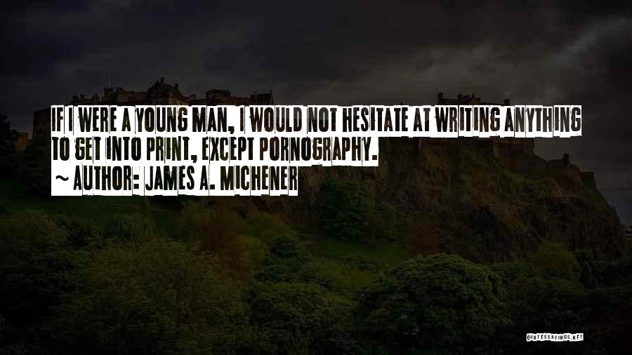 James A. Michener Quotes: If I Were A Young Man, I Would Not Hesitate At Writing Anything To Get Into Print, Except Pornography.