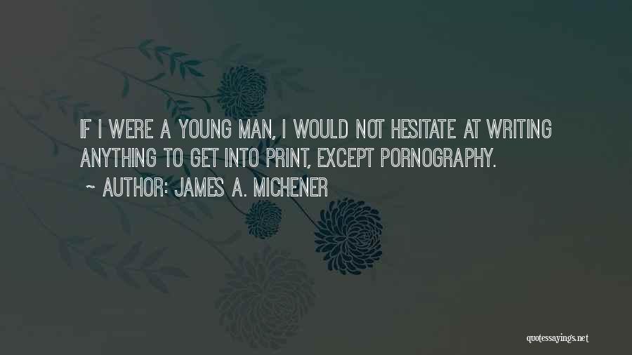 James A. Michener Quotes: If I Were A Young Man, I Would Not Hesitate At Writing Anything To Get Into Print, Except Pornography.