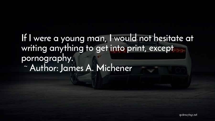 James A. Michener Quotes: If I Were A Young Man, I Would Not Hesitate At Writing Anything To Get Into Print, Except Pornography.