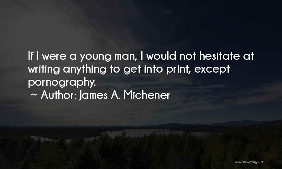 James A. Michener Quotes: If I Were A Young Man, I Would Not Hesitate At Writing Anything To Get Into Print, Except Pornography.