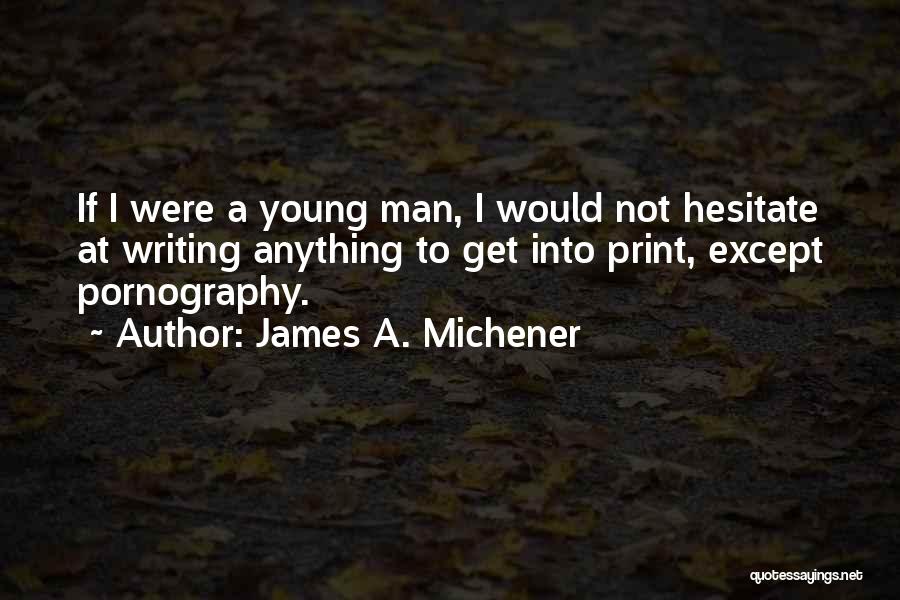 James A. Michener Quotes: If I Were A Young Man, I Would Not Hesitate At Writing Anything To Get Into Print, Except Pornography.