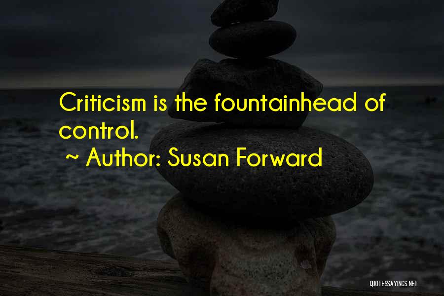 Susan Forward Quotes: Criticism Is The Fountainhead Of Control.