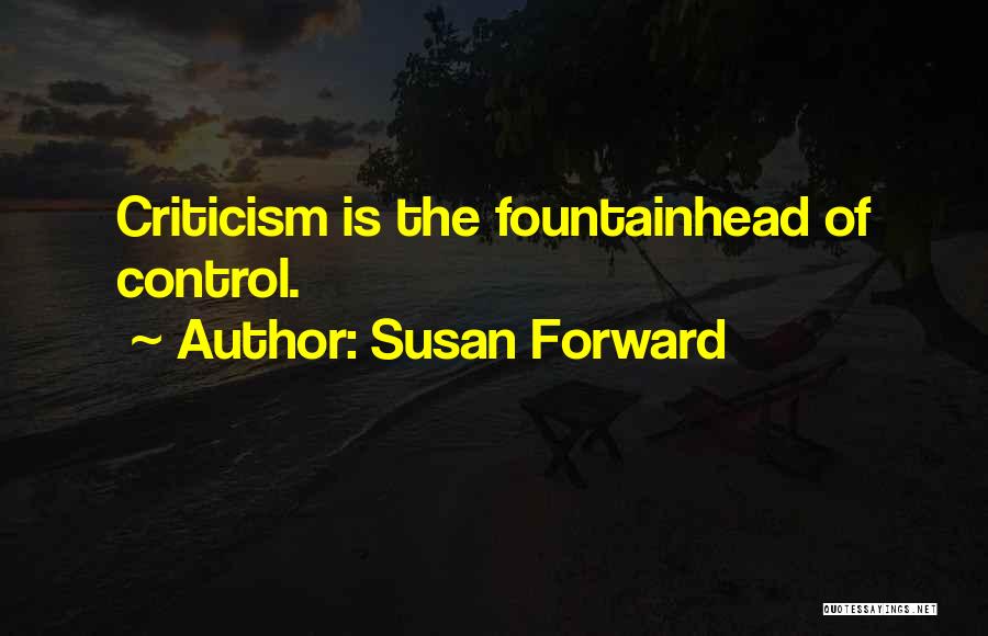 Susan Forward Quotes: Criticism Is The Fountainhead Of Control.
