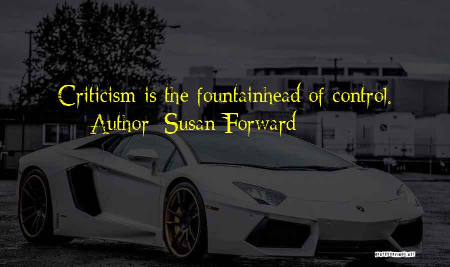 Susan Forward Quotes: Criticism Is The Fountainhead Of Control.