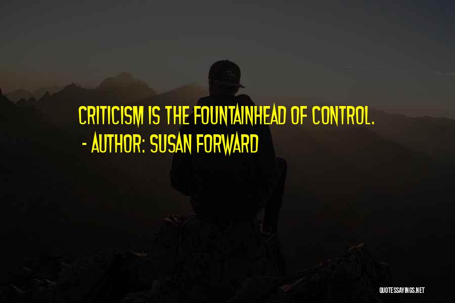 Susan Forward Quotes: Criticism Is The Fountainhead Of Control.