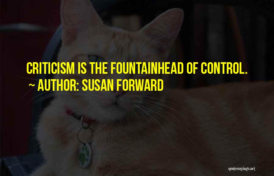 Susan Forward Quotes: Criticism Is The Fountainhead Of Control.