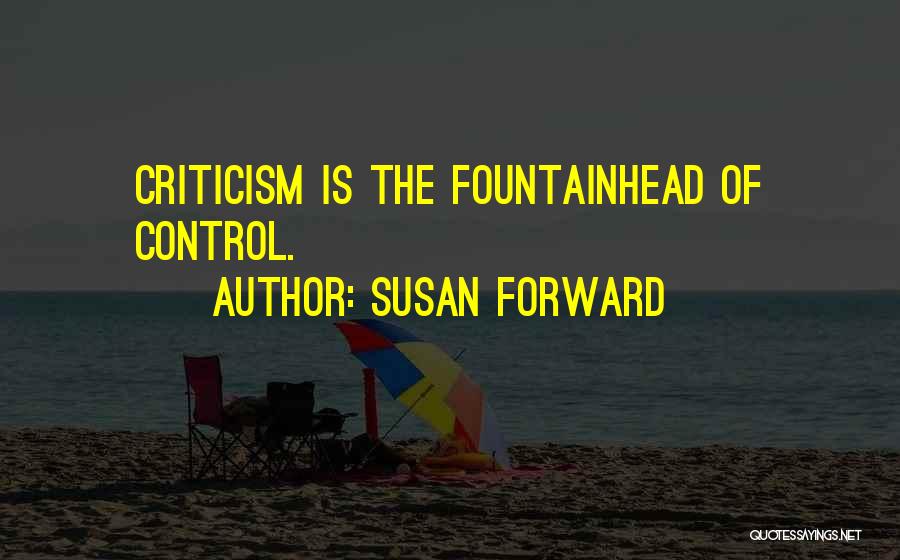 Susan Forward Quotes: Criticism Is The Fountainhead Of Control.