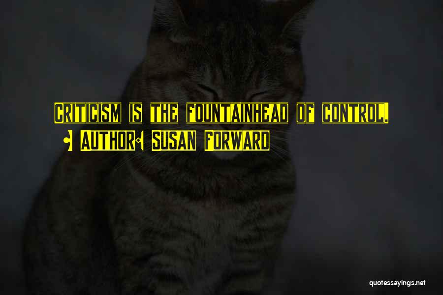 Susan Forward Quotes: Criticism Is The Fountainhead Of Control.