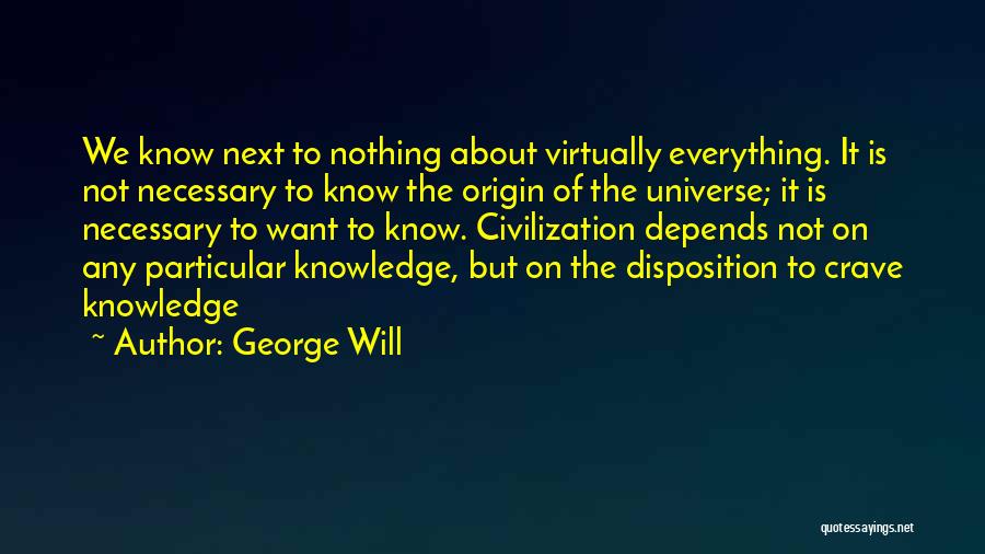 George Will Quotes: We Know Next To Nothing About Virtually Everything. It Is Not Necessary To Know The Origin Of The Universe; It