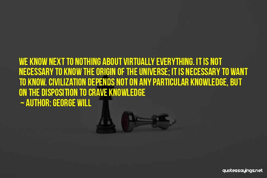 George Will Quotes: We Know Next To Nothing About Virtually Everything. It Is Not Necessary To Know The Origin Of The Universe; It