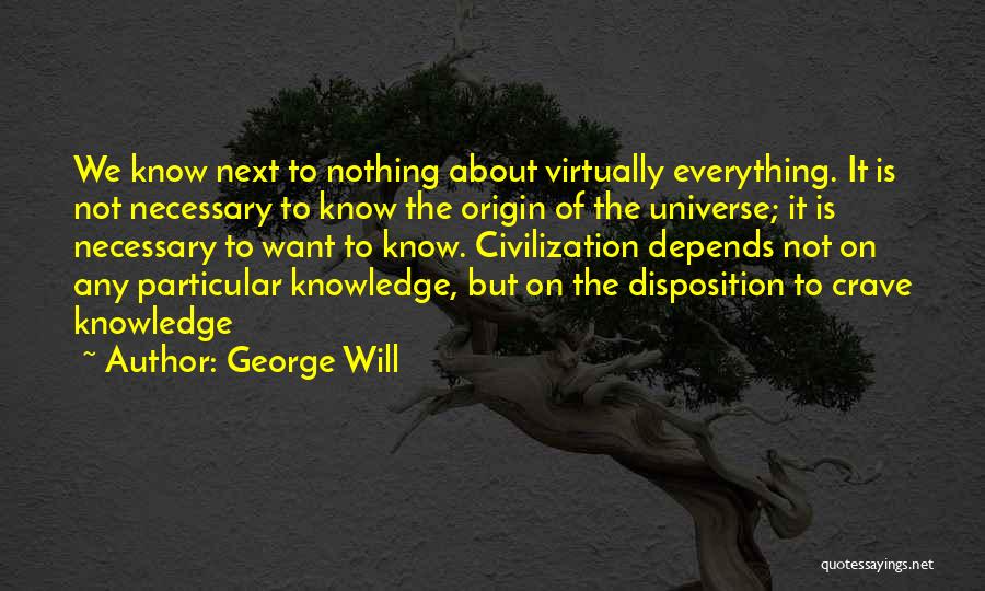 George Will Quotes: We Know Next To Nothing About Virtually Everything. It Is Not Necessary To Know The Origin Of The Universe; It