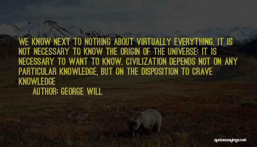 George Will Quotes: We Know Next To Nothing About Virtually Everything. It Is Not Necessary To Know The Origin Of The Universe; It