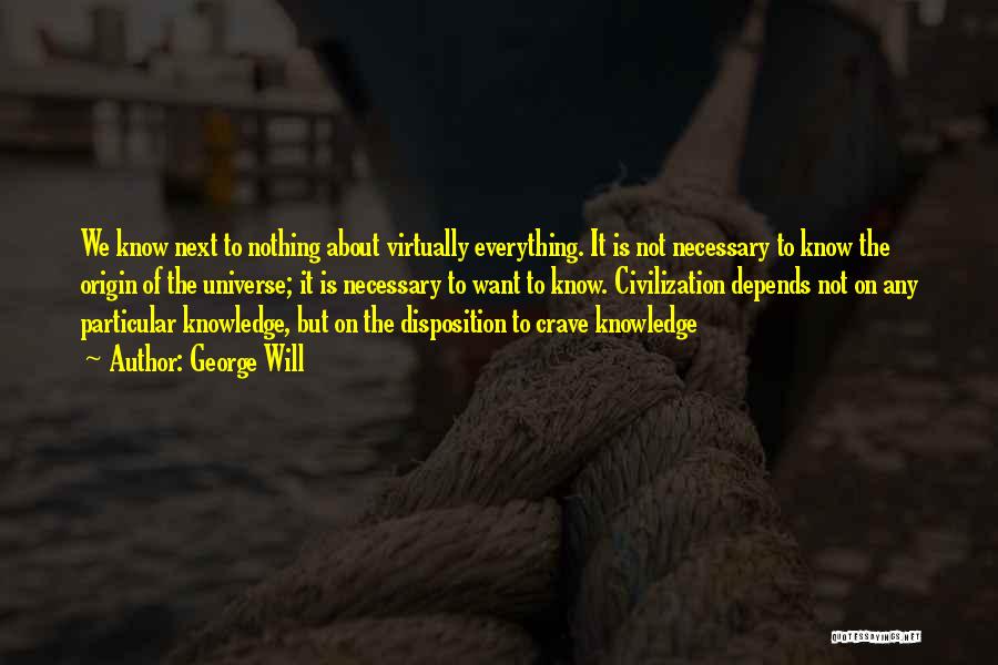 George Will Quotes: We Know Next To Nothing About Virtually Everything. It Is Not Necessary To Know The Origin Of The Universe; It