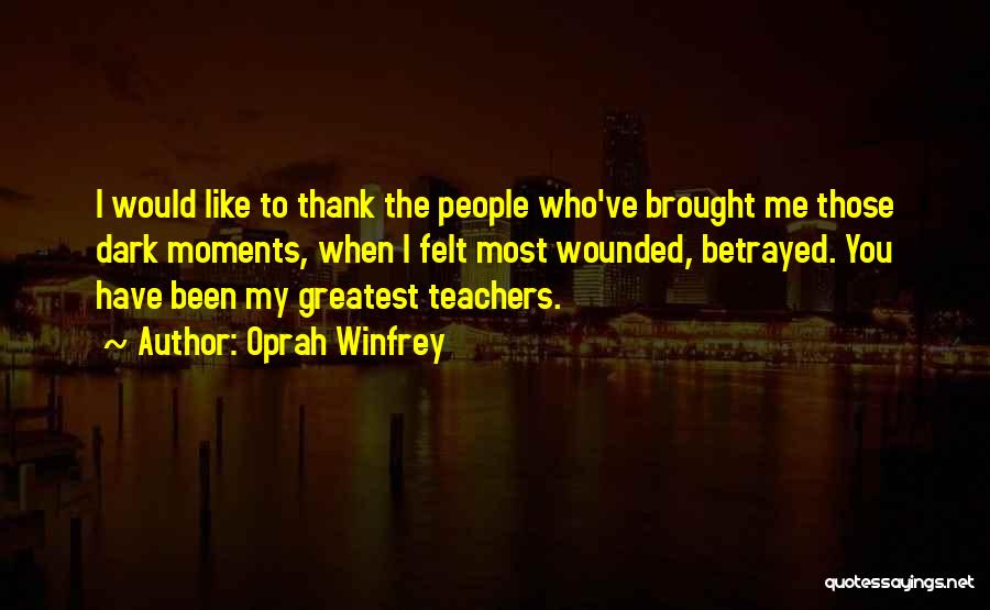 Oprah Winfrey Quotes: I Would Like To Thank The People Who've Brought Me Those Dark Moments, When I Felt Most Wounded, Betrayed. You