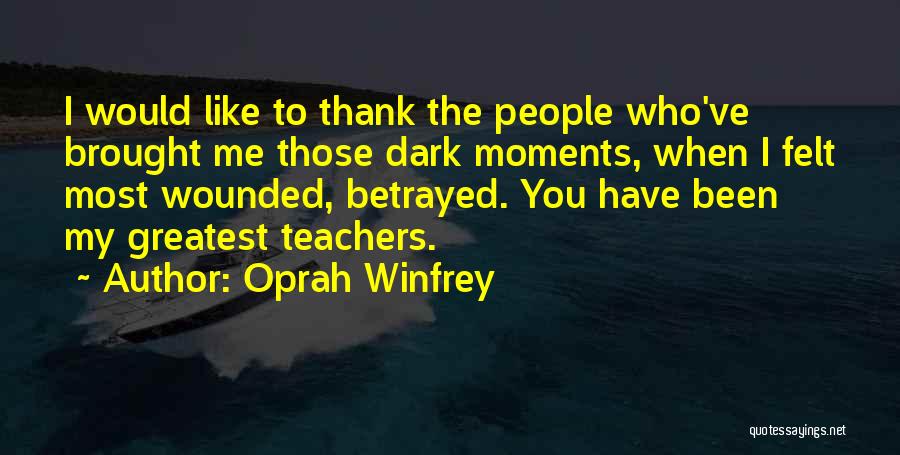 Oprah Winfrey Quotes: I Would Like To Thank The People Who've Brought Me Those Dark Moments, When I Felt Most Wounded, Betrayed. You