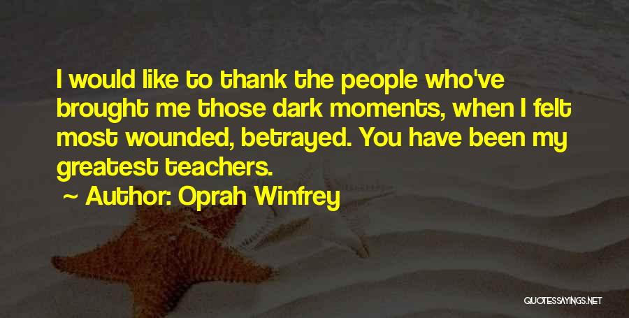 Oprah Winfrey Quotes: I Would Like To Thank The People Who've Brought Me Those Dark Moments, When I Felt Most Wounded, Betrayed. You