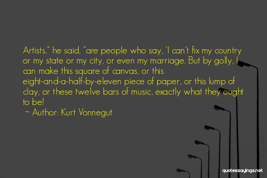 Kurt Vonnegut Quotes: Artists, He Said, Are People Who Say, 'i Can't Fix My Country Or My State Or My City, Or Even