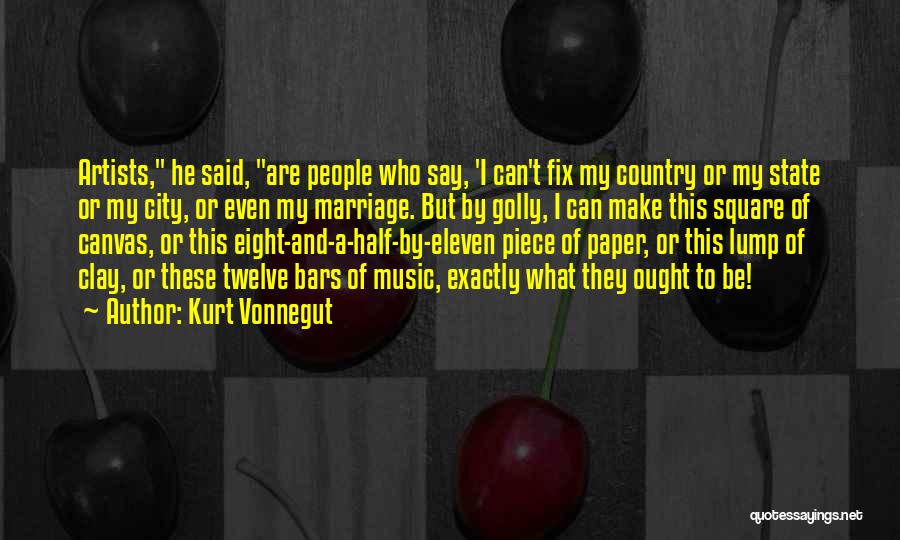 Kurt Vonnegut Quotes: Artists, He Said, Are People Who Say, 'i Can't Fix My Country Or My State Or My City, Or Even