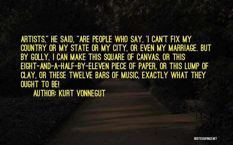Kurt Vonnegut Quotes: Artists, He Said, Are People Who Say, 'i Can't Fix My Country Or My State Or My City, Or Even