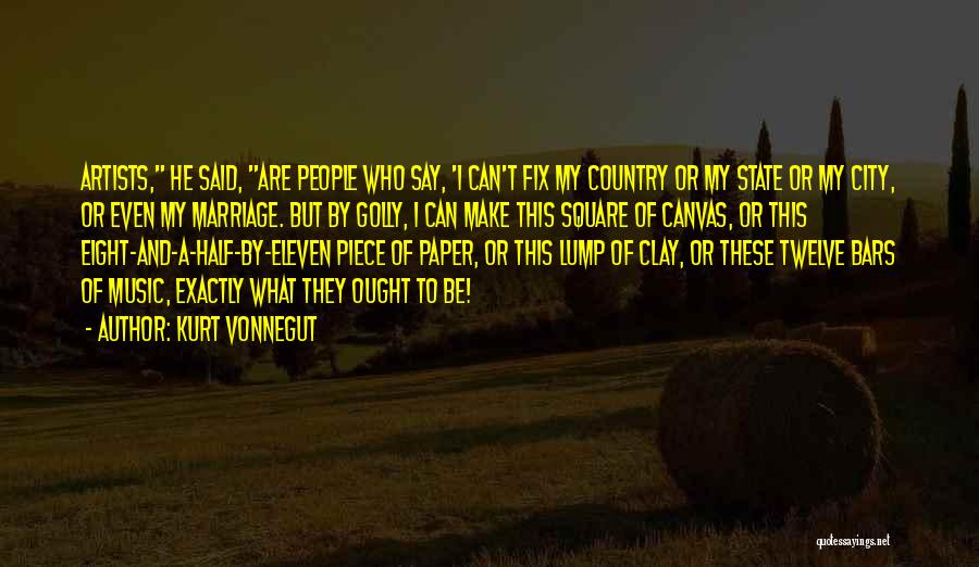 Kurt Vonnegut Quotes: Artists, He Said, Are People Who Say, 'i Can't Fix My Country Or My State Or My City, Or Even