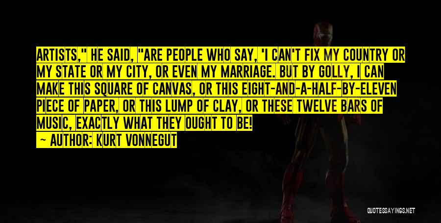 Kurt Vonnegut Quotes: Artists, He Said, Are People Who Say, 'i Can't Fix My Country Or My State Or My City, Or Even