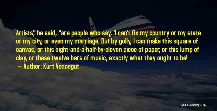 Kurt Vonnegut Quotes: Artists, He Said, Are People Who Say, 'i Can't Fix My Country Or My State Or My City, Or Even