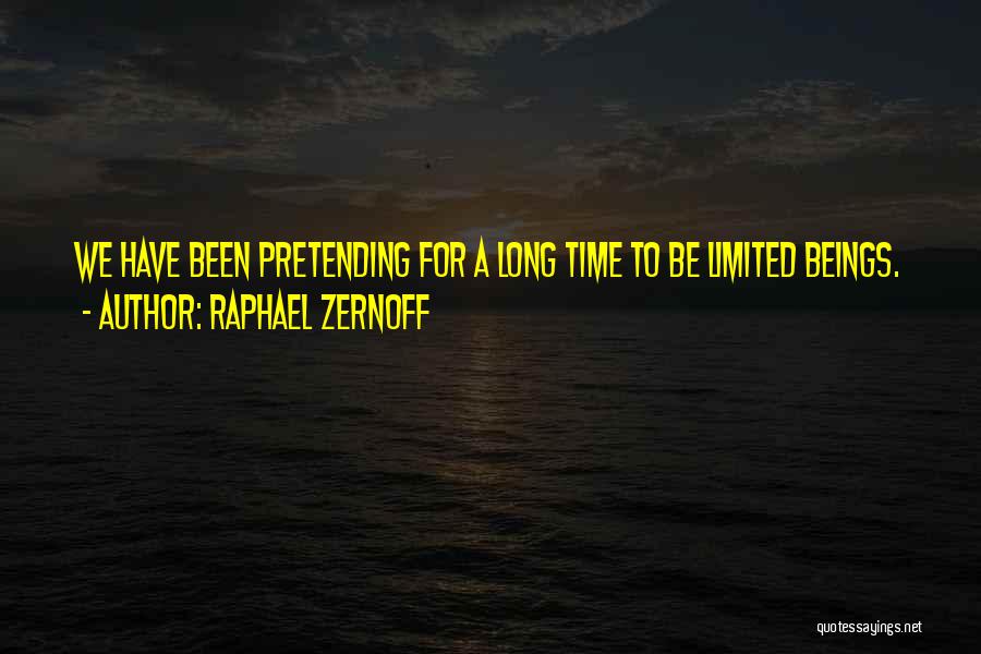 Raphael Zernoff Quotes: We Have Been Pretending For A Long Time To Be Limited Beings.