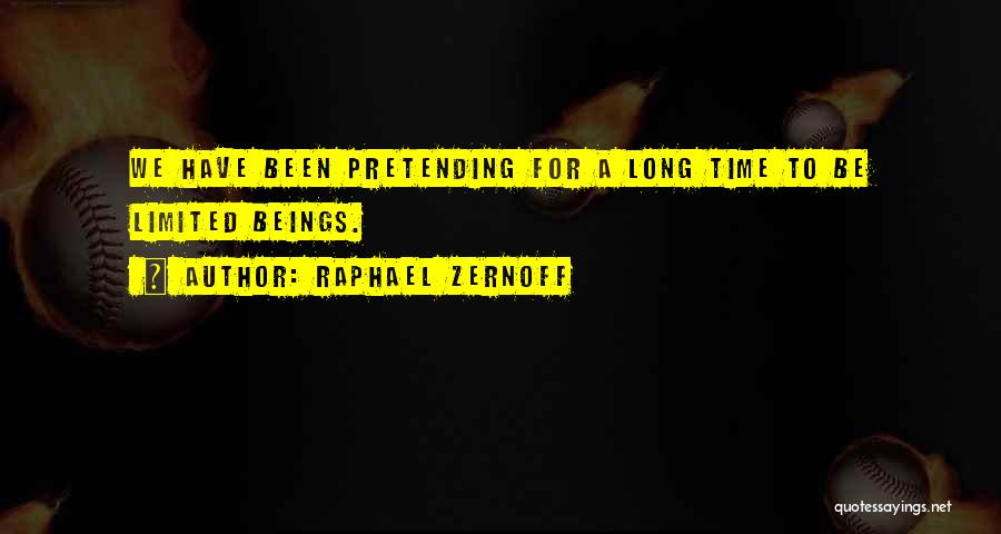 Raphael Zernoff Quotes: We Have Been Pretending For A Long Time To Be Limited Beings.