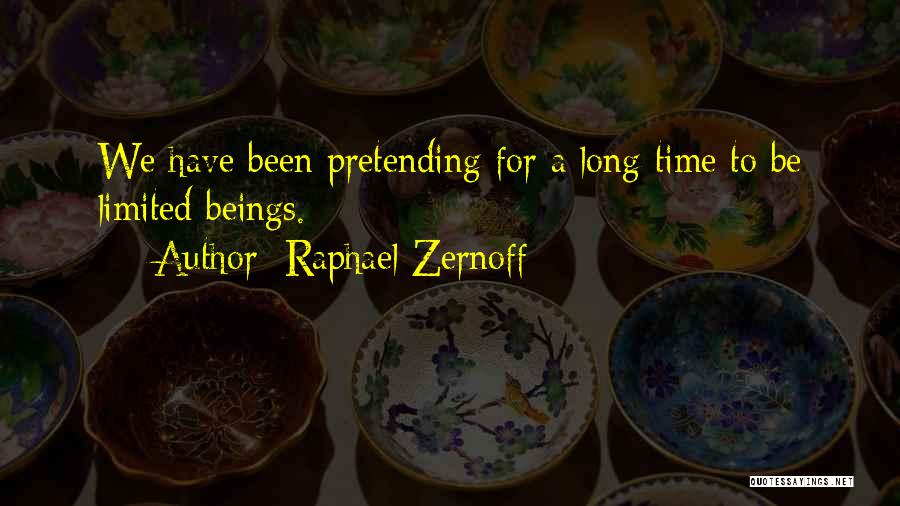 Raphael Zernoff Quotes: We Have Been Pretending For A Long Time To Be Limited Beings.