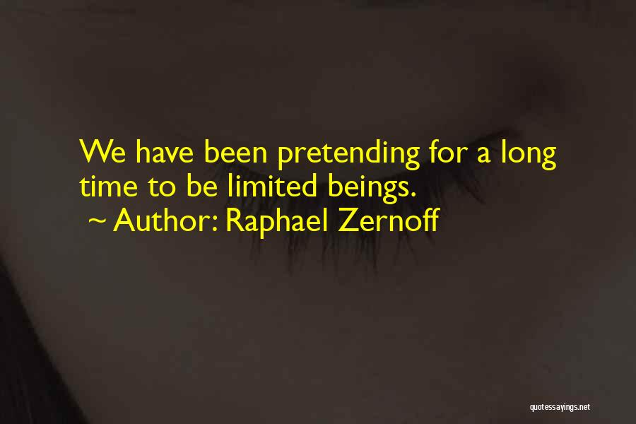 Raphael Zernoff Quotes: We Have Been Pretending For A Long Time To Be Limited Beings.