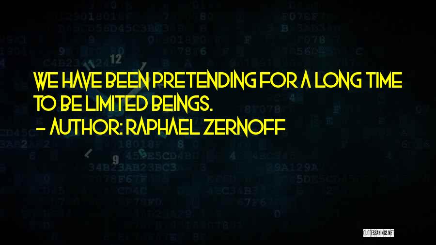 Raphael Zernoff Quotes: We Have Been Pretending For A Long Time To Be Limited Beings.